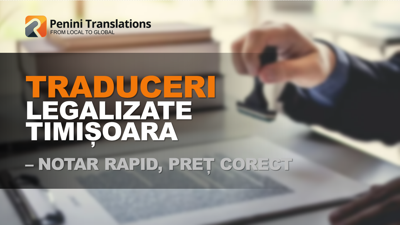 Traduceri legalizate Timișoara – notar rapid, preț corect